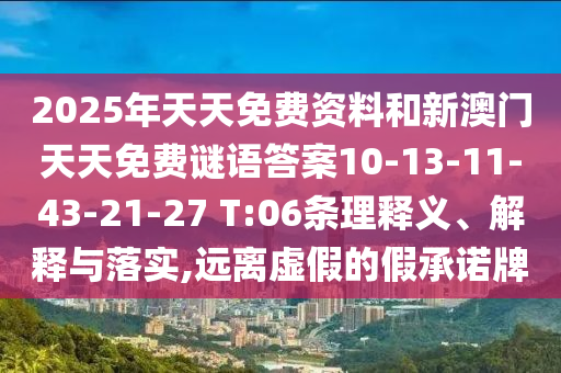 2025年天天免費資料和新澳門天天免費謎語答案10-13-11-43-21-27 T:06條理釋義、解釋與落實,遠離虛假的假承諾牌