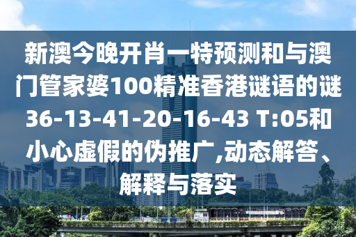新澳今晚開肖一特預(yù)測(cè)和與澳門管家婆100精準(zhǔn)香港謎語的謎36-13-41-20-16-43 T:05和小心虛假的偽推廣,動(dòng)態(tài)解答、解釋與落實(shí)