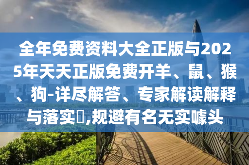 全年免費資料大全正版與2025年天天正版免費開羊、鼠、猴、狗-詳盡解答、專家解讀解釋與落實?,規避有名無實噱頭