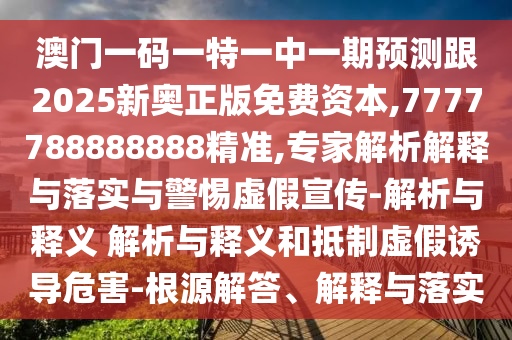 澳門(mén)一碼一特一中一期預(yù)測(cè)跟2025新奧正版免費(fèi)資本,7777788888888精準(zhǔn),專家解析解釋與落實(shí)與警惕虛假宣傳-解析與釋義 解析與釋義和抵制虛假誘導(dǎo)危害-根源解答、解釋與落實(shí)