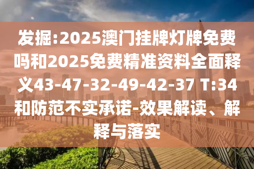 發掘:2025澳門掛牌燈牌免費嗎和2025免費精準資料全面釋義43-47-32-49-42-37 T:34和防范不實承諾-效果解讀、解釋與落實