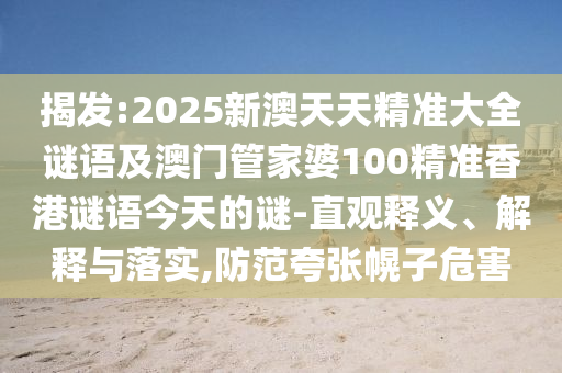 揭發:2025新澳天天精準大全謎語及澳門管家婆100精準香港謎語今天的謎-直觀釋義、解釋與落實,防范夸張幌子危害