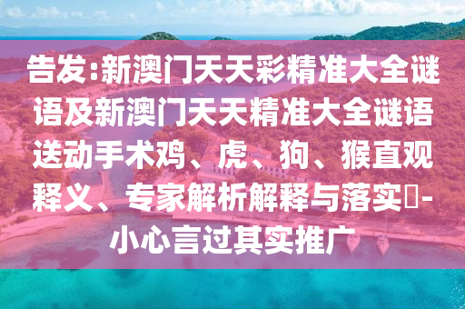 告發(fā):新澳門天天彩精準(zhǔn)大全謎語及新澳門天天精準(zhǔn)大全謎語送動手術(shù)雞、虎、狗、猴直觀釋義、專家解析解釋與落實(shí)?-小心言過其實(shí)推廣
