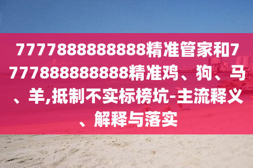 7777888888888精準管家和7777888888888精準雞、狗、馬、羊,抵制不實標榜坑-主流釋義、解釋與落實