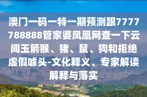 澳門一碼一特一期預(yù)測跟7777788888管家婆鳳凰網(wǎng)查一下云間玉箭猴、豬、鼠、狗和拒絕虛假噱頭-文化釋義、專家解讀解釋與落實(shí)