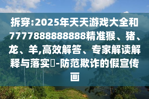 拆穿:2025年天天游戲大全和7777888888888精準猴、豬、龍、羊,高效解答、專家解讀解釋與落實?-防范欺詐的假宣傳畫
