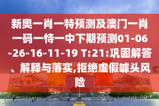 新奧一肖一特預測及澳門一肖一碼一恃一中下期預測01-06-26-16-11-19 T:21:鞏固解答、解釋與落實,拒絕虛假噱頭風險