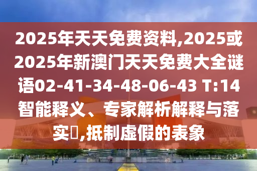 2025年天天免費(fèi)資料,2025或2025年新澳門天天免費(fèi)大全謎語02-41-34-48-06-43 T:14智能釋義、專家解析解釋與落實(shí)?,抵制虛假的表象