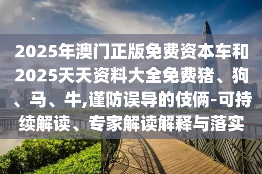 2025年澳門正版免費資本車和2025天天資料大全免費豬、狗、馬、牛,謹防誤導的伎倆-可持續(xù)解讀、專家解讀解釋與落實
