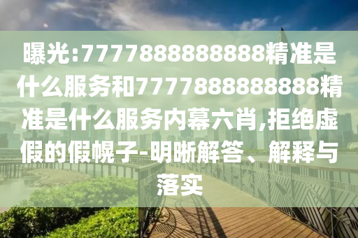 曝光:7777888888888精準(zhǔn)是什么服務(wù)和7777888888888精準(zhǔn)是什么服務(wù)內(nèi)幕六肖,拒絕虛假的假幌子-明晰解答、解釋與落實(shí)