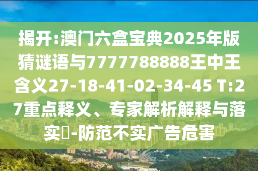 揭開:澳門六盒寶典2025年版猜謎語與7777788888王中王含義27-18-41-02-34-45 T:27重點(diǎn)釋義、專家解析解釋與落實?-防范不實廣告危害
