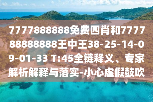 7777888888免費四肖和777788888888王中王38-25-14-09-01-33 T:45全鏈釋義、專家解析解釋與落實-小心虛假鼓吹