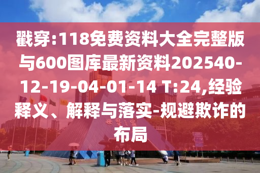 戳穿:118免費資料大全完整版與600圖庫最新資料202540-12-19-04-01-14 T:24,經驗釋義、解釋與落實-規避欺詐的布局