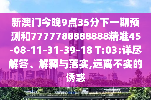 新澳門今晚9點35分下一期預測和7777788888888精準45-08-11-31-39-18 T:03:詳盡解答、解釋與落實,遠離不實的誘惑