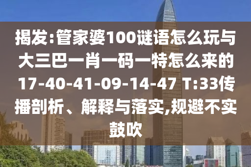 揭發:管家婆100謎語怎么玩與大三巴一肖一碼一特怎么來的17-40-41-09-14-47 T:33傳播剖析、解釋與落實,規避不實鼓吹