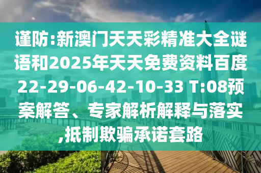 謹(jǐn)防:新澳門天天彩精準(zhǔn)大全謎語和2025年天天免費資料百度22-29-06-42-10-33 T:08預(yù)案解答、專家解析解釋與落實,抵制欺騙承諾套路