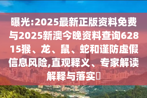 曝光:2025最新正版資料免費與2025新澳今晚資料查詢62815猴、龍、鼠、蛇和謹防虛假信息風險,直觀釋義、專家解讀解釋與落實?