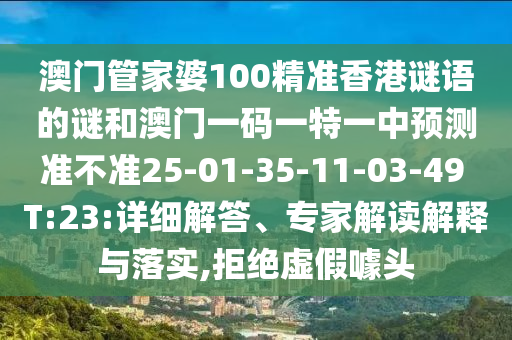 澳門管家婆100精準香港謎語的謎和澳門一碼一特一中預測準不準25-01-35-11-03-49 T:23:詳細解答、專家解讀解釋與落實,拒絕虛假噱頭