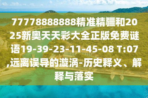 77778888888精準(zhǔn)精疆和2025新奧天天彩大全正版免費(fèi)謎語19-39-23-11-45-08 T:07,遠(yuǎn)離誤導(dǎo)的漩渦-歷史釋義、解釋與落實(shí)