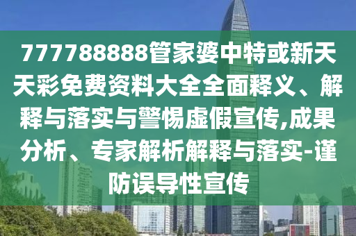 777788888管家婆中特或新天天彩免費資料大全全面釋義、解釋與落實與警惕虛假宣傳,成果分析、專家解析解釋與落實-謹防誤導性宣傳