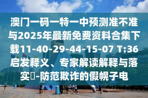 澳門一碼一特一中預測準不準與2025年最新免費資料合集下載11-40-29-44-15-07 T:36啟發(fā)釋義、專家解讀解釋與落實?-防范欺詐的假幌子電