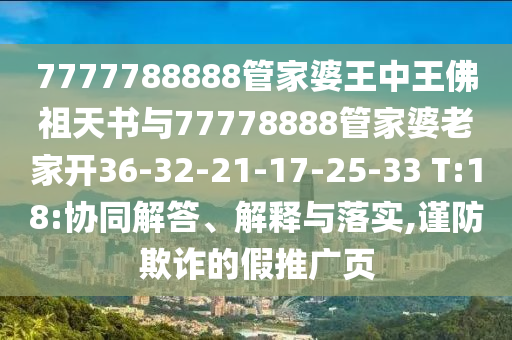 7777788888管家婆王中王佛祖天書與77778888管家婆老家開(kāi)36-32-21-17-25-33 T:18:協(xié)同解答、解釋與落實(shí),謹(jǐn)防欺詐的假推廣頁(yè)