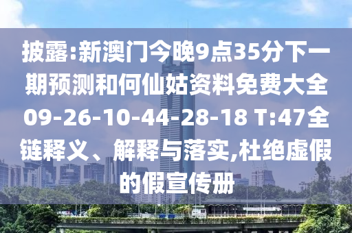 披露:新澳門今晚9點(diǎn)35分下一期預(yù)測(cè)和何仙姑資料免費(fèi)大全09-26-10-44-28-18 T:47全鏈釋義、解釋與落實(shí),杜絕虛假的假宣傳冊(cè)