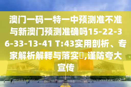 澳門一碼一特一中預測準不準與新澳門預測準確嗎15-22-36-33-13-41 T:43實用剖析、專家解析解釋與落實?,謹防夸大宣傳