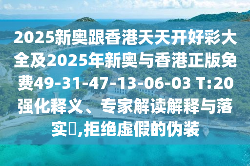 2025新奧跟香港天天開(kāi)好彩大全及2025年新奧與香港正版免費(fèi)49-31-47-13-06-03 T:20強(qiáng)化釋義、專(zhuān)家解讀解釋與落實(shí)?,拒絕虛假的偽裝