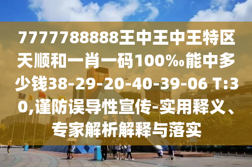 7777788888王中王中王特區天順和一肖一碼100‰能中多少錢38-29-20-40-39-06 T:30,謹防誤導性宣傳-實用釋義、專家解析解釋與落實