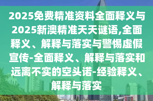 2025免費(fèi)精準(zhǔn)資料全面釋義與2025新澳精準(zhǔn)天天謎語(yǔ),全面釋義、解釋與落實(shí)與警惕虛假宣傳-全面釋義、解釋與落實(shí)和遠(yuǎn)離不實(shí)的空頭諾-經(jīng)驗(yàn)釋義、解釋與落實(shí)