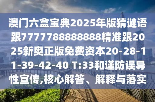 澳門六盒寶典2025年版猜謎語跟7777788888888精準(zhǔn)跟2025新奧正版免費(fèi)資本20-28-11-39-42-40 T:33和謹(jǐn)防誤導(dǎo)性宣傳,核心解答、解釋與落實(shí)