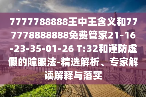 7777788888王中王含義和777778888888免費管家21-16-23-35-01-26 T:32和謹防虛假的障眼法-精選解析、專家解讀解釋與落實