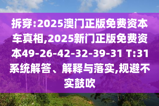 拆穿:2025澳門正版免費資本車真相,2025新門正版免費資本49-26-42-32-39-31 T:31系統解答、解釋與落實,規避不實鼓吹