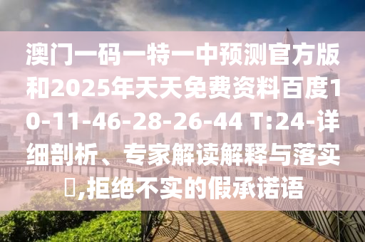澳門一碼一特一中預(yù)測官方版和2025年天天免費(fèi)資料百度10-11-46-28-26-44 T:24-詳細(xì)剖析、專家解讀解釋與落實(shí)?,拒絕不實(shí)的假承諾語