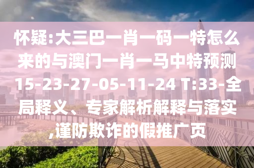 懷疑:大三巴一肖一碼一特怎么來的與澳門一肖一馬中特預測15-23-27-05-11-24 T:33-全局釋義、專家解析解釋與落實,謹防欺詐的假推廣頁