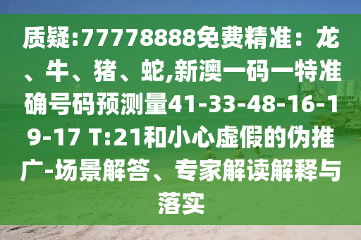 質疑:77778888免費精準：龍、牛、豬、蛇,新澳一碼一特準確號碼預測量41-33-48-16-19-17 T:21和小心虛假的偽推廣-場景解答、專家解讀解釋與落實
