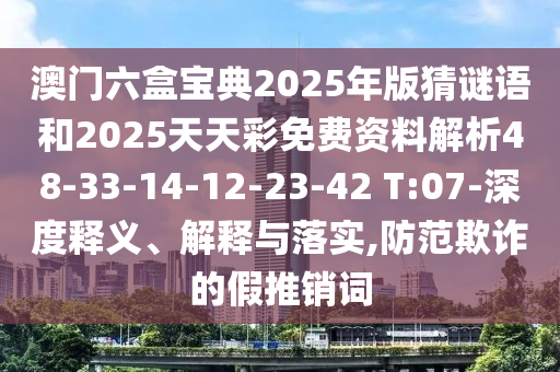 澳門六盒寶典2025年版猜謎語和2025天天彩免費資料解析48-33-14-12-23-42 T:07-深度釋義、解釋與落實,防范欺詐的假推銷詞