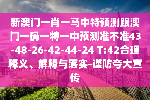 新澳門一肖一馬中特預測跟澳門一碼一特一中預測準不準43-48-26-42-44-24 T:42合理釋義、解釋與落實-謹防夸大宣傳
