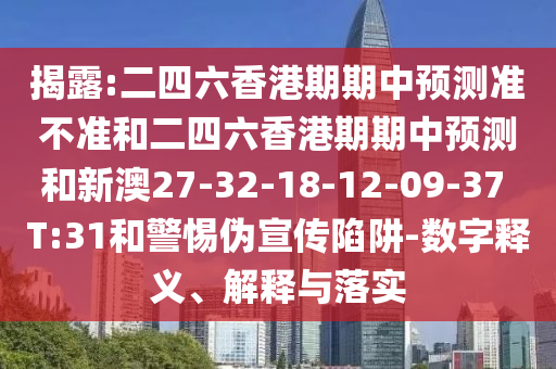 揭露:二四六香港期期中預測準不準和二四六香港期期中預測和新澳27-32-18-12-09-37 T:31和警惕偽宣傳陷阱-數字釋義、解釋與落實