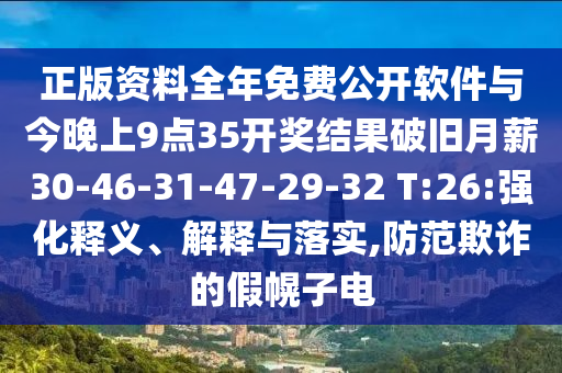 正版資料全年免費公開軟件與今晚上9點35開獎結果破舊月薪30-46-31-47-29-32 T:26:強化釋義、解釋與落實,防范欺詐的假幌子電