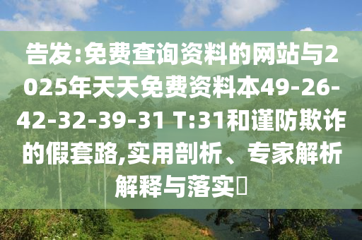 告發(fā):免費(fèi)查詢(xún)資料的網(wǎng)站與2025年天天免費(fèi)資料本49-26-42-32-39-31 T:31和謹(jǐn)防欺詐的假套路,實(shí)用剖析、專(zhuān)家解析解釋與落實(shí)?