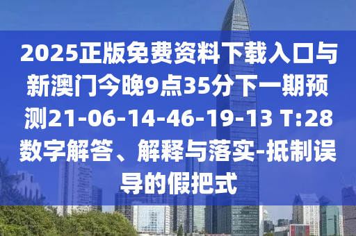 2025正版免費資料下載入口與新澳門今晚9點35分下一期預測21-06-14-46-19-13 T:28數字解答、解釋與落實-抵制誤導的假把式