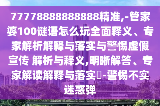 77778888888888精準,-管家婆100謎語怎么玩全面釋義、專家解析解釋與落實與警惕虛假宣傳 解析與釋義,明晰解答、專家解讀解釋與落實?-警惕不實迷惑彈