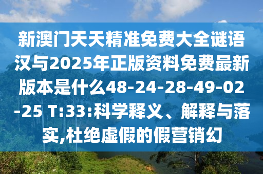新澳門天天精準免費大全謎語漢與2025年正版資料免費最新版本是什么48-24-28-49-02-25 T:33:科學釋義、解釋與落實,杜絕虛假的假營銷幻