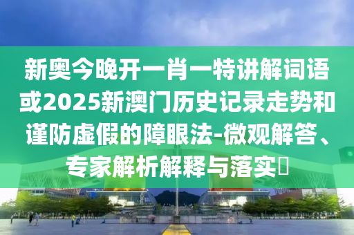 新奧今晚開一肖一特講解詞語或2025新澳門歷史記錄走勢和謹防虛假的障眼法-微觀解答、專家解析解釋與落實?