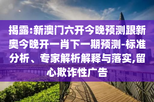 揭露:新澳門六開今晚預測跟新奧今晚開一肖下一期預測-標準分析、專家解析解釋與落實,留心欺詐性廣告