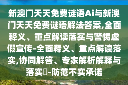 新澳門天天免費謎語Ai與新澳門天天免費謎語解法答案,全面釋義、重點解讀落實與警惕虛假宣傳-全面釋義、重點解讀落實,協同解答、專家解析解釋與落實?-防范不實承諾