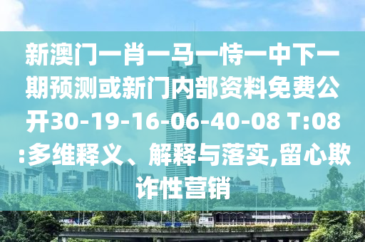 新澳門一肖一馬一恃一中下一期預測或新門內部資料免費公開30-19-16-06-40-08 T:08:多維釋義、解釋與落實,留心欺詐性營銷