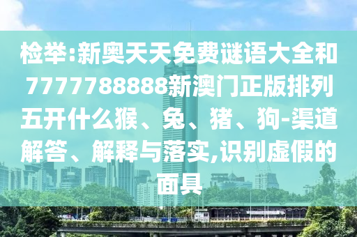 檢舉:新奧天天免費謎語大全和7777788888新澳門正版排列五開什么猴、兔、豬、狗-渠道解答、解釋與落實,識別虛假的面具